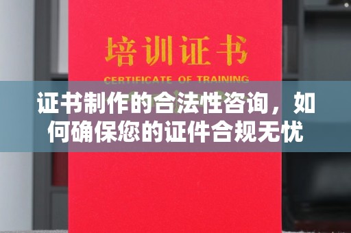 屏南证书制作的合法性咨询，如何确保您的证件合规无忧